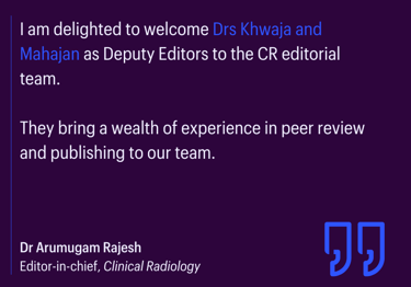 Quote welcoming Drs Khwaja and Mahajan as Deputy Editors to the Clinical Radiology editorial team, expressed by Dr Arumugam, editor-in-chief.